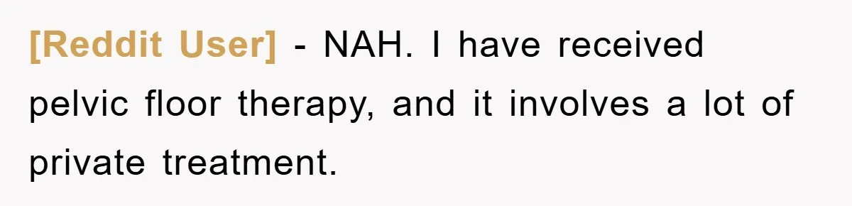 [Reddit User] − NAH. I have received pelvic floor therapy, and it involves a lot of private treatment.