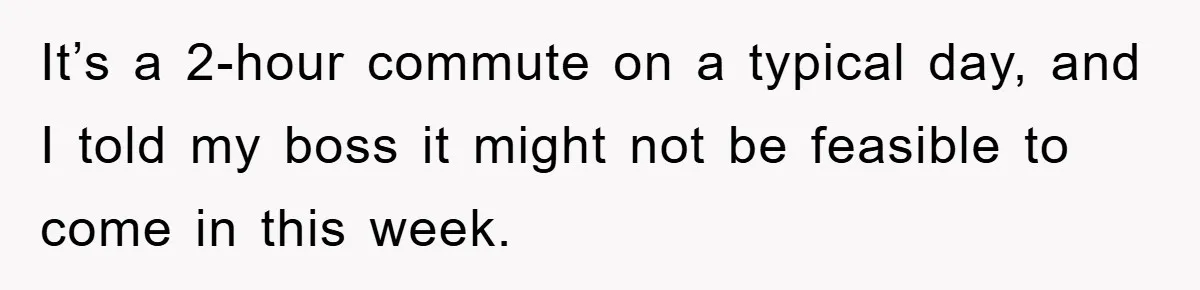 It’s a 2-hour commute on a typical day, and I told my boss it might not be feasible to come in this week.