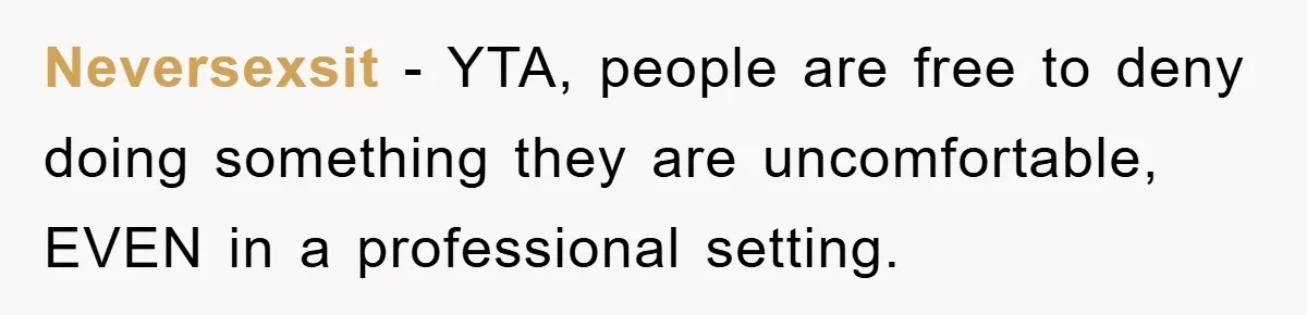 Neversexsit − YTA, people are free to deny doing something they are uncomfortable, EVEN in a professional setting.
