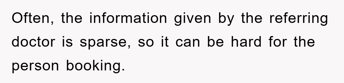Often, the information given by the referring doctor is sparse, so it can be hard for the person booking.