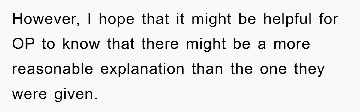 However, I hope that it might be helpful for OP to know that there might be a more reasonable explanation than the one they were given.