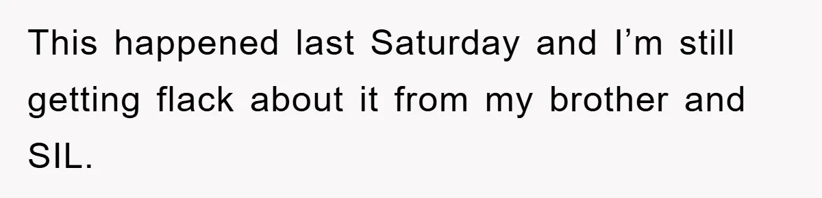 This happened last Saturday and I’m still getting flack about it from my brother and SIL.