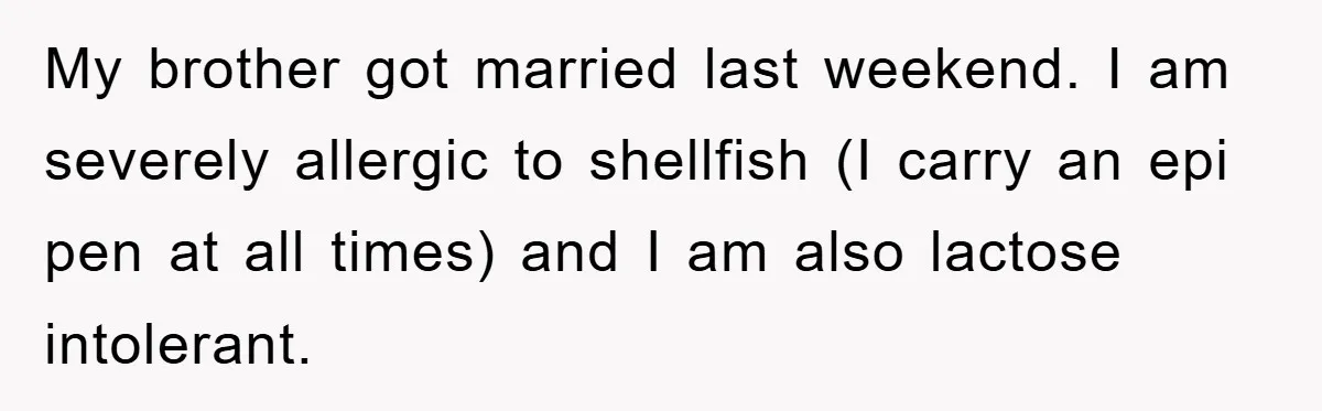 My brother got married last weekend. I am severely allergic to shellfish (I carry an epi pen at all times) and I am also lactose intolerant.