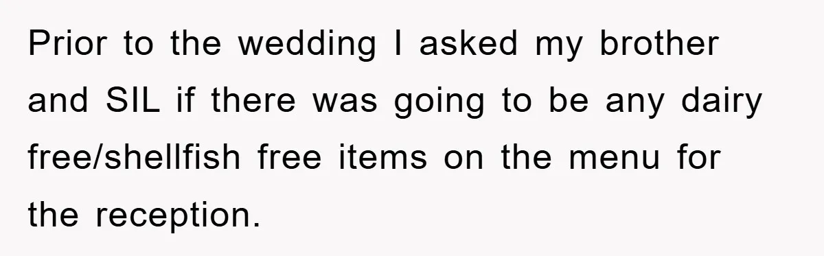 Prior to the wedding I asked my brother and SIL if there was going to be any dairy free/shellfish free items on the menu for the reception.