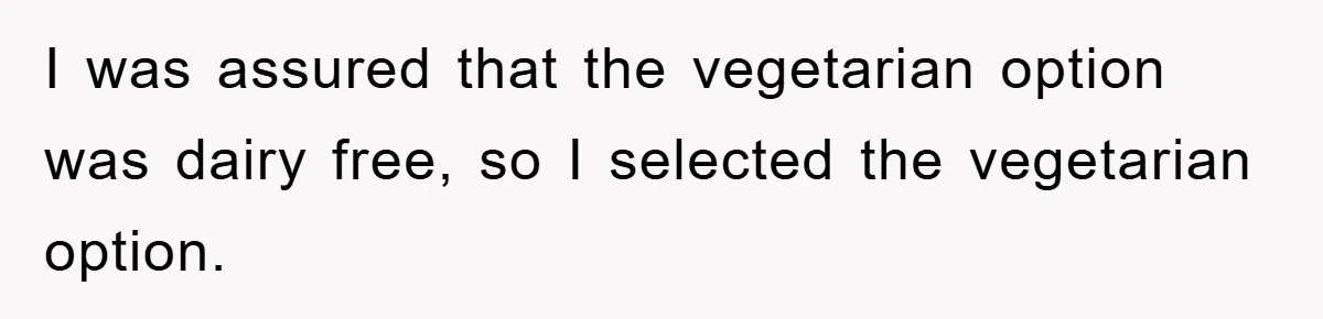 I was assured that the vegetarian option was dairy free, so I selected the vegetarian option.