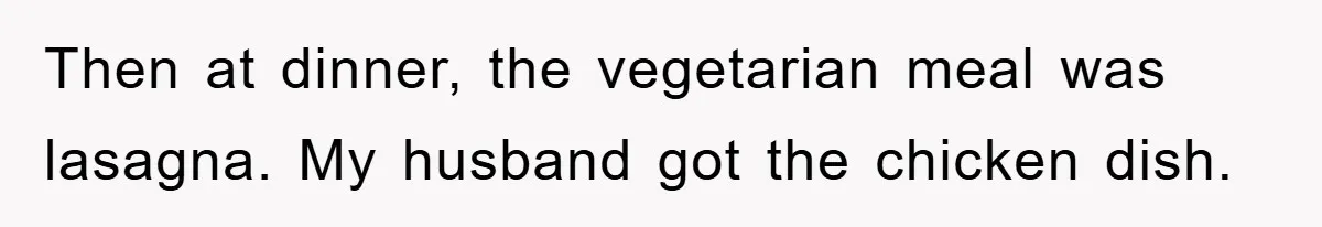 Then at dinner, the vegetarian meal was lasagna. My husband got the chicken dish.