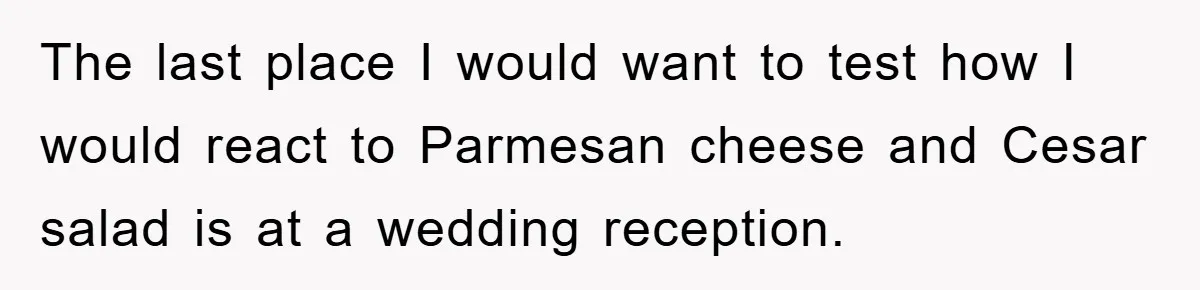 The last place I would want to test how I would react to Parmesan cheese and Cesar salad is at a wedding reception.