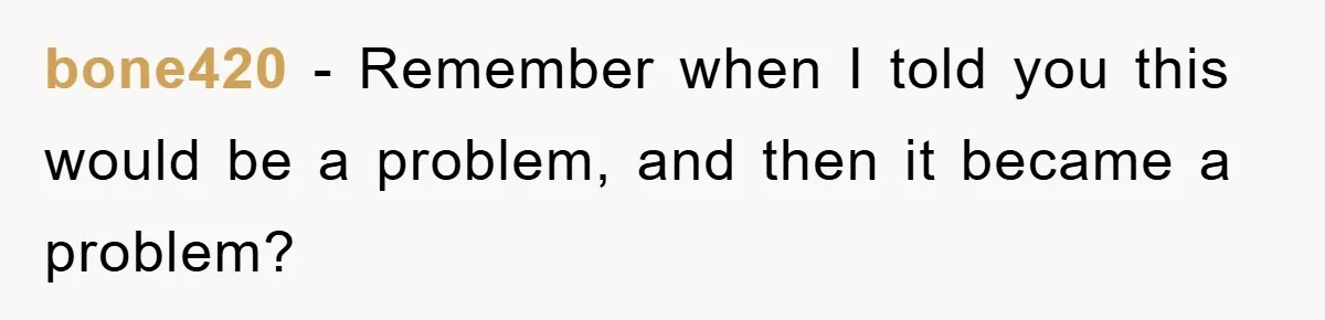 bone420 − Remember when I told you this would be a problem, and then it became a problem?
