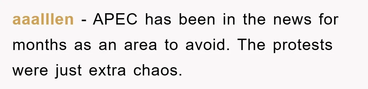 aaalllen − APEC has been in the news for months as an area to avoid. The protests were just extra chaos.