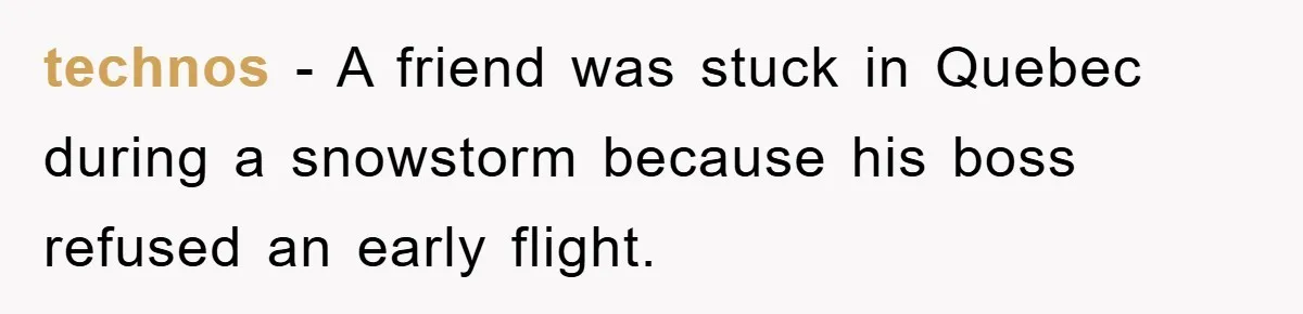 technos − A friend was stuck in Quebec during a snowstorm because his boss refused an early flight.