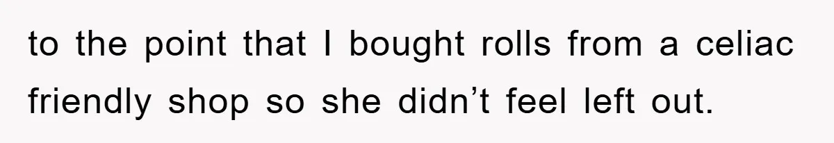 to the point that I bought rolls from a celiac friendly shop so she didn’t feel left out.