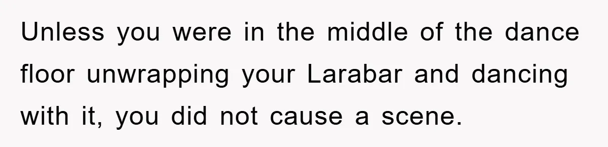 Unless you were in the middle of the dance floor unwrapping your Larabar and dancing with it, you did not cause a scene.