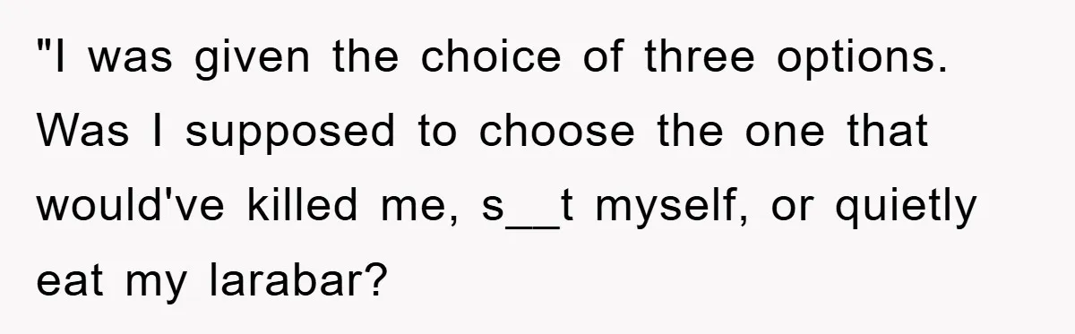 "I was given the choice of three options. Was I supposed to choose the one that would've killed me, s__t myself, or quietly eat my larabar?