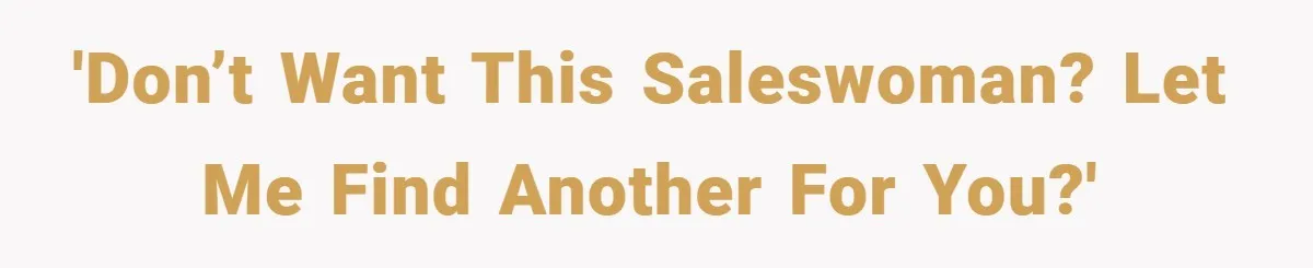 'Don’t want this saleswoman? Let me find another for you?'