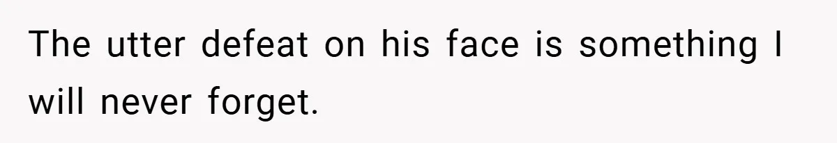 The utter defeat on his face is something I will never forget.
