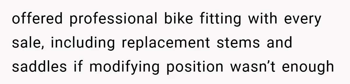 offered professional bike fitting with every sale, including replacement stems and saddles if modifying position wasn’t enough