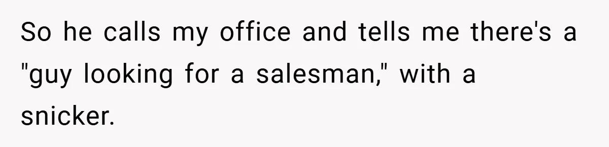 So he calls my office and tells me there's a "guy looking for a salesman," with a snicker.