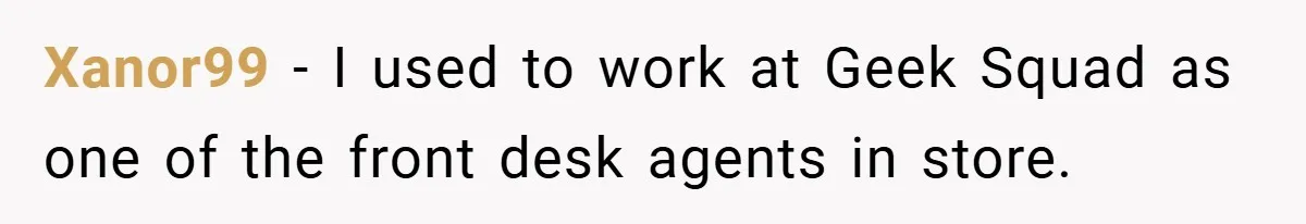Xanor99 − I used to work at Geek Squad as one of the front desk agents in store.
