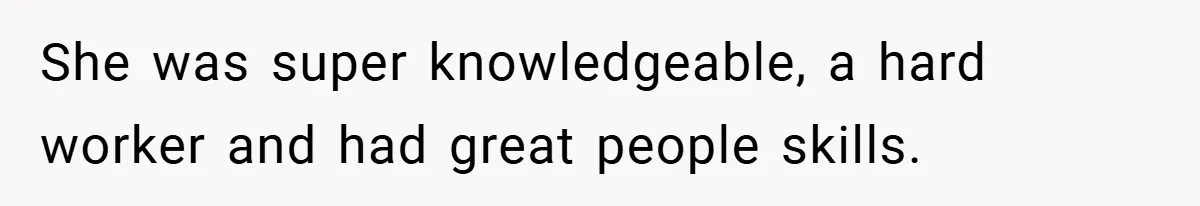 She was super knowledgeable, a hard worker and had great people skills.