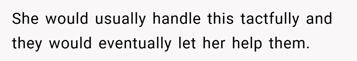 She would usually handle this tactfully and they would eventually let her help them.