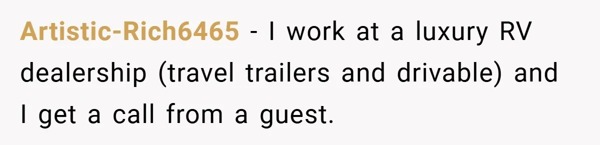 Artistic-Rich6465 − I work at a luxury RV dealership (travel trailers and drivable) and I get a call from a guest.