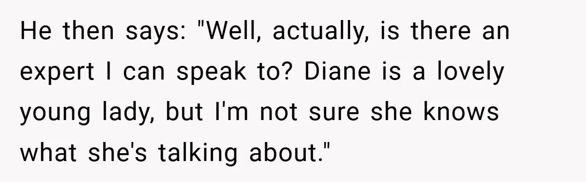He then says: "Well, actually, is there an expert I can speak to? Diane is a lovely young lady, but I'm not sure she knows what she's talking about."