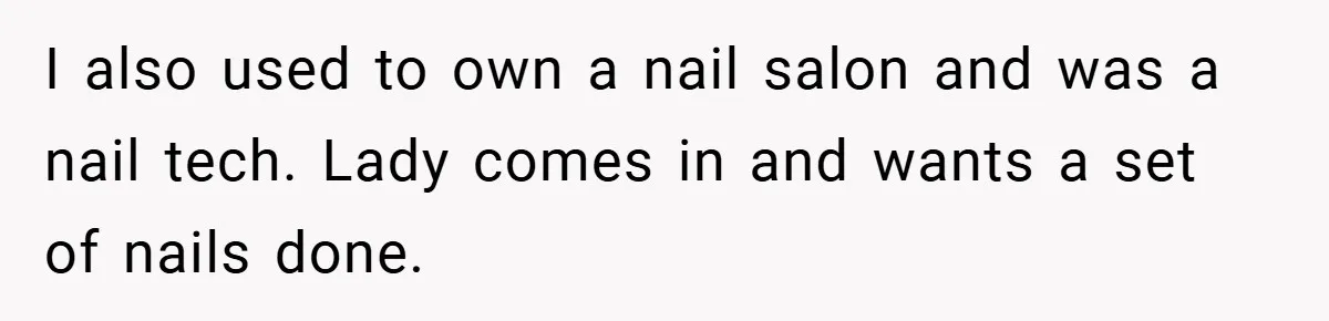 I also used to own a nail salon and was a nail tech. Lady comes in and wants a set of nails done.
