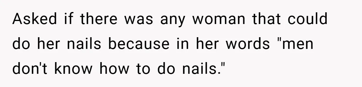 Asked if there was any woman that could do her nails because in her words "men don't know how to do nails."
