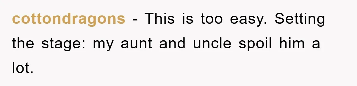 cottondragons − This is too easy. Setting the stage: my aunt and uncle spoil him a lot.
