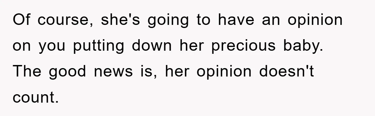 Of course, she's going to have an opinion on you putting down her precious baby. The good news is, her opinion doesn't count.