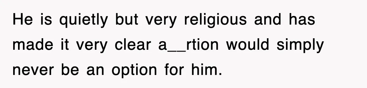 He is quietly but very religious and has made it very clear a__rtion would simply never be an option for him.