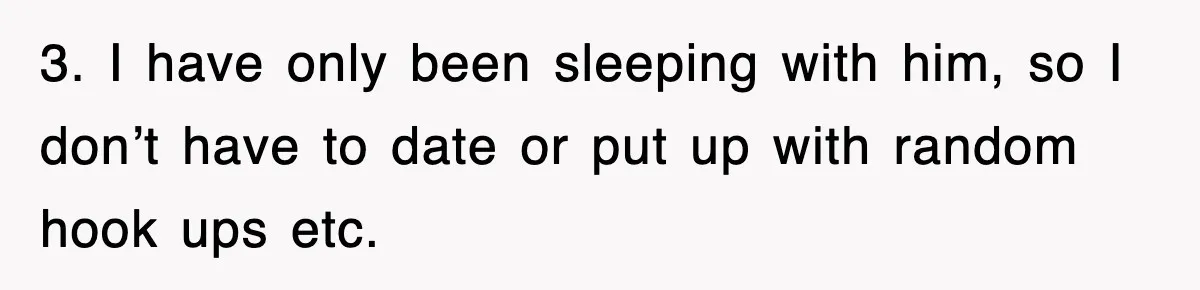 3. I have only been sleeping with him, so I don’t have to date or put up with random hook ups etc.