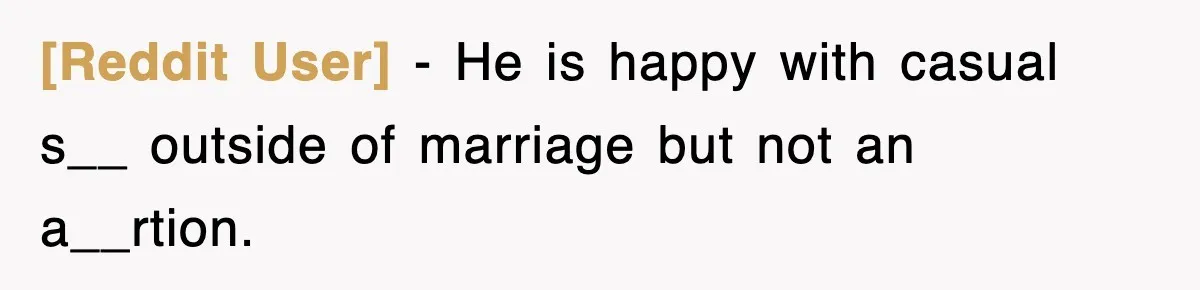 [Reddit User] − He is happy with casual s__ outside of marriage but not an a__rtion.