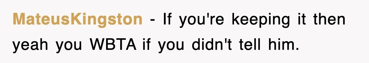 MateusKingston − If you're keeping it then yeah you WBTA if you didn't tell him.