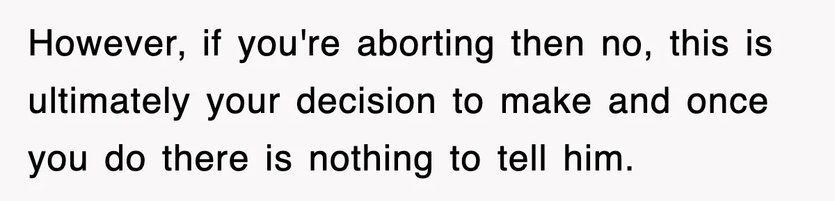 However, if you're aborting then no, this is ultimately your decision to make and once you do there is nothing to tell him.