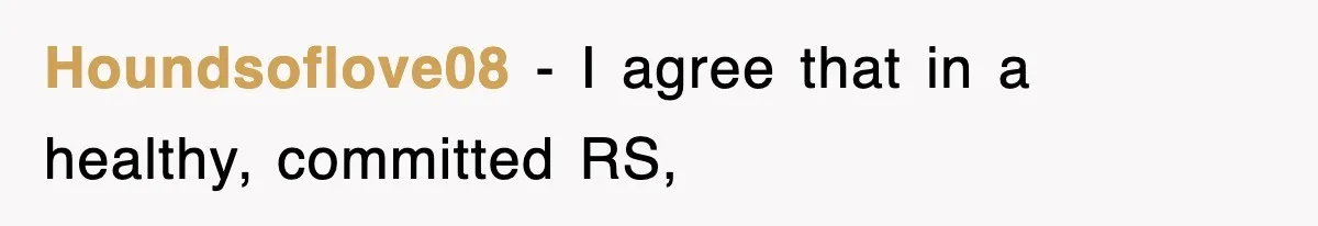 Houndsoflove08 − I agree that in a healthy, committed RS,