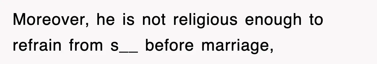 Moreover, he is not religious enough to refrain from s__ before marriage,