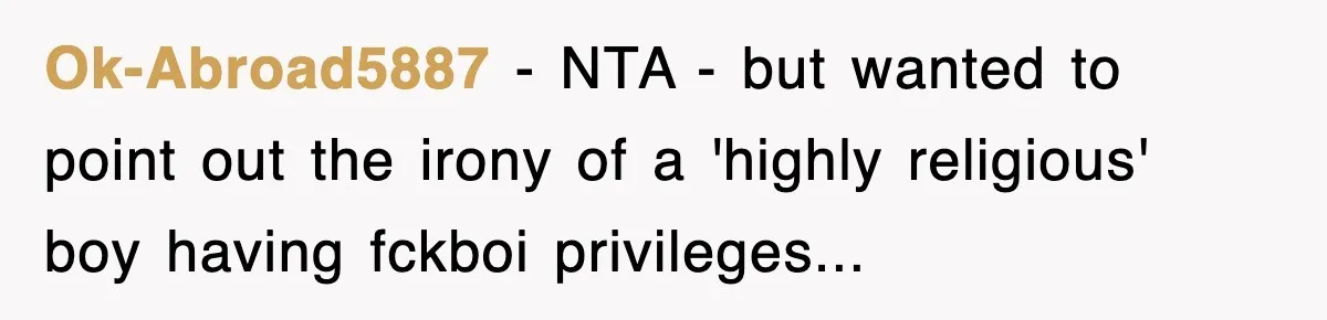Ok-Abroad5887 − NTA - but wanted to point out the irony of a 'highly religious' boy having fckboi privileges...