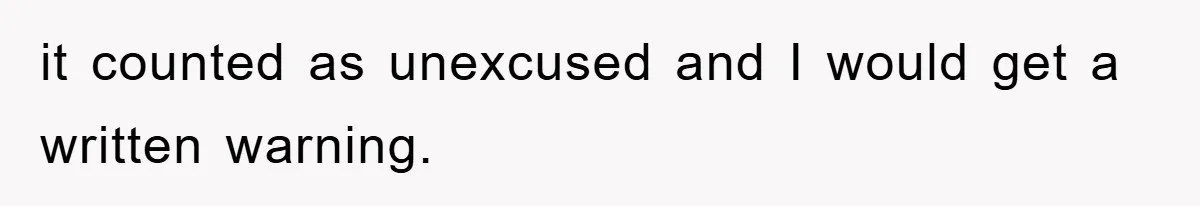 it counted as unexcused and I would get a written warning.