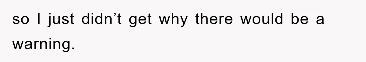 so I just didn’t get why there would be a warning.