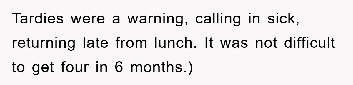 Tardies were a warning, calling in sick, returning late from lunch. It was not difficult to get four in 6 months.)