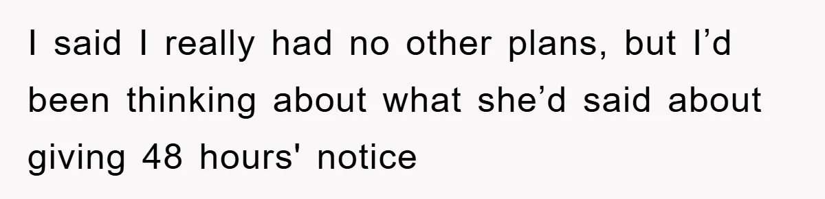 I said I really had no other plans, but I’d been thinking about what she’d said about giving 48 hours' notice