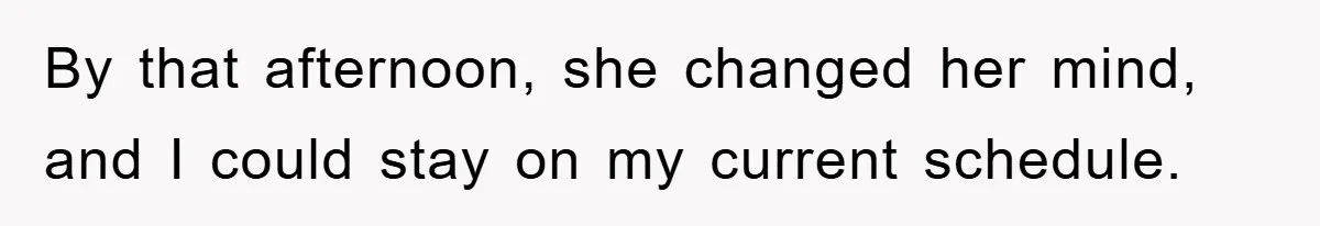 By that afternoon, she changed her mind, and I could stay on my current schedule.