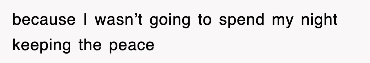 because I wasn’t going to spend my night keeping the peace
