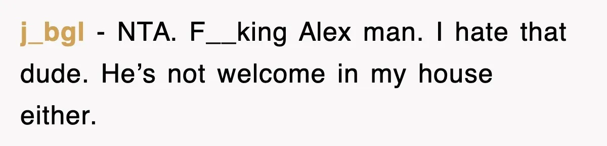 j_bgl − NTA. F__king Alex man. I hate that dude. He’s not welcome in my house either.