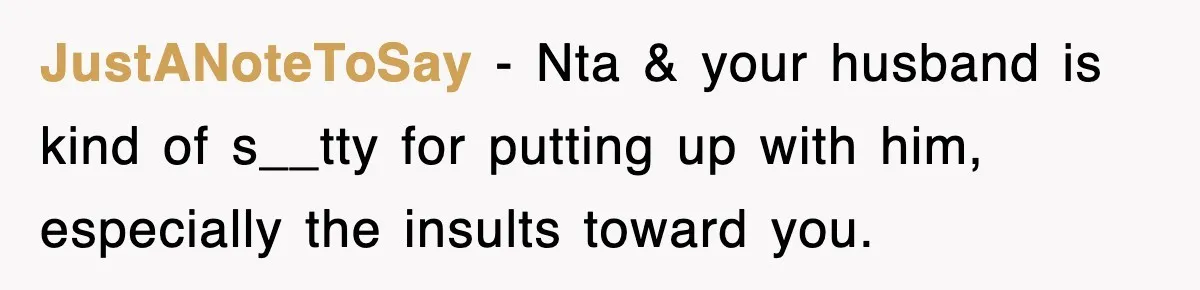 JustANoteToSay − Nta & your husband is kind of s__tty for putting up with him, especially the insults toward you.