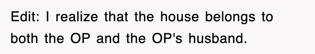 Edit: I realize that the house belongs to both the OP and the OP's husband.