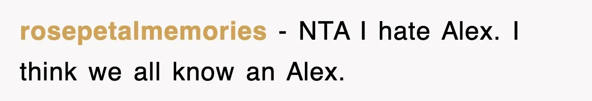 rosepetalmemories − NTA I hate Alex. I think we all know an Alex.