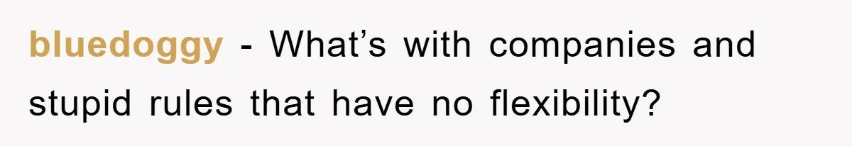 bluedoggy − What’s with companies and stupid rules that have no flexibility?
