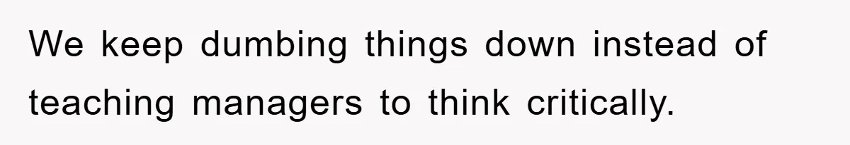 We keep dumbing things down instead of teaching managers to think critically.